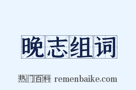 晚志组词是什么意思的图片